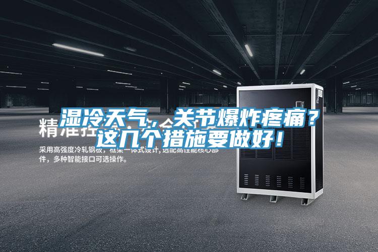 濕冷天氣，關節(jié)爆炸疼痛？這幾個措施要做好！