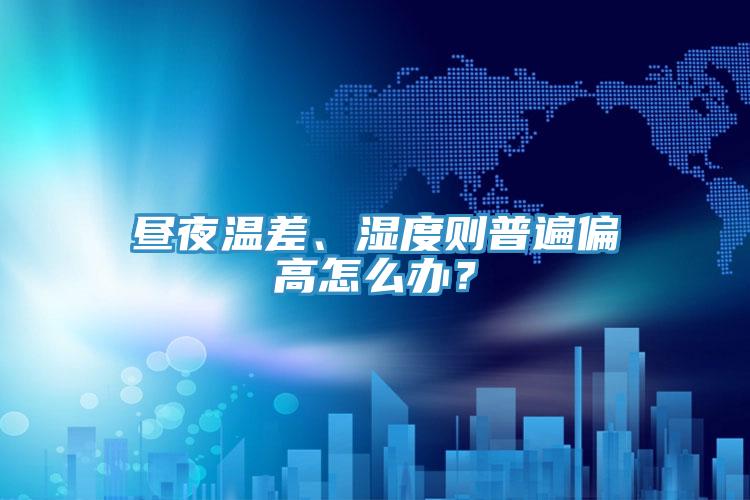晝夜溫差、濕度則普遍偏高怎么辦？