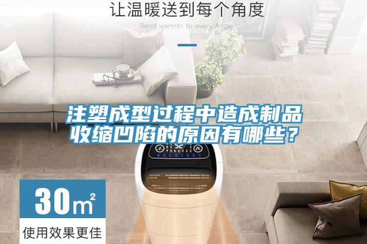 注塑成型過程中造成制品收縮凹陷的原因有哪些？