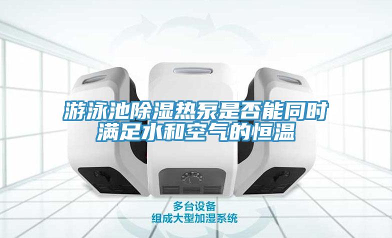 游泳池除濕熱泵是否能同時(shí)滿(mǎn)足水和空氣的恒溫