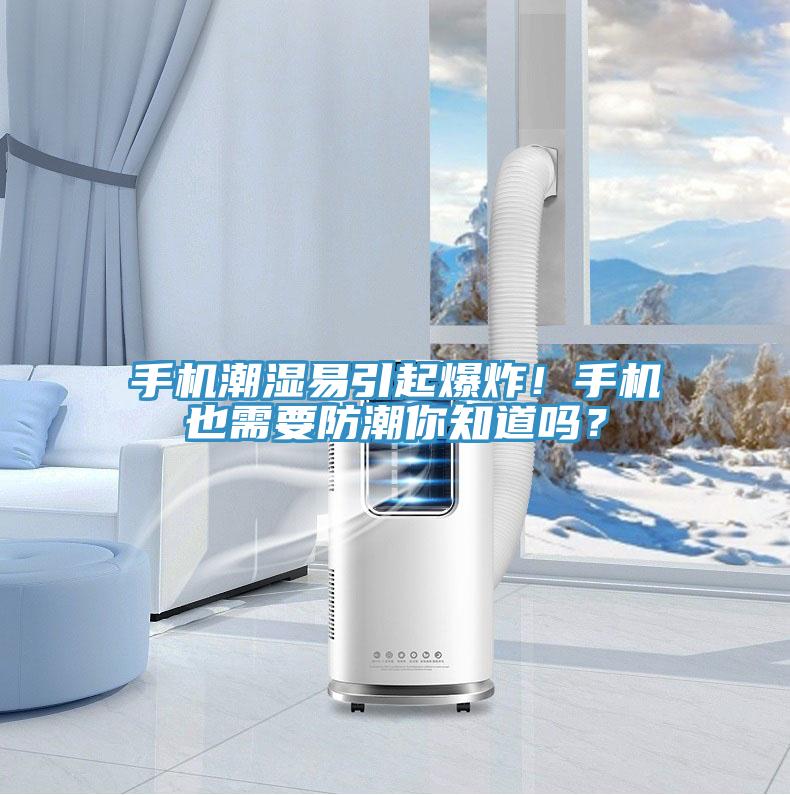 手機潮濕易引起爆炸！手機也需要防潮你知道嗎？