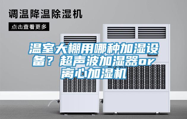 溫室大棚用哪種加濕設備？超聲波加濕器or離心加濕機