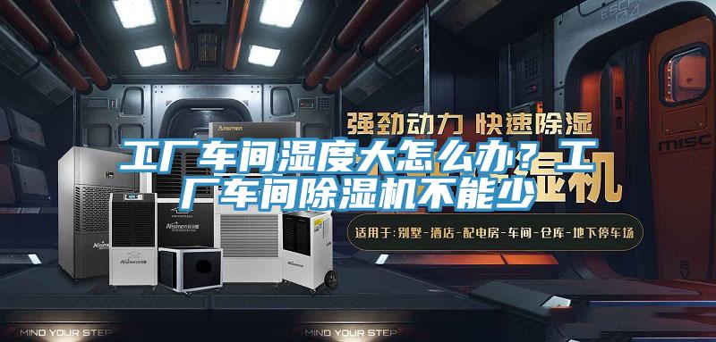工廠車間濕度大怎么辦？工廠車間除濕機(jī)不能少
