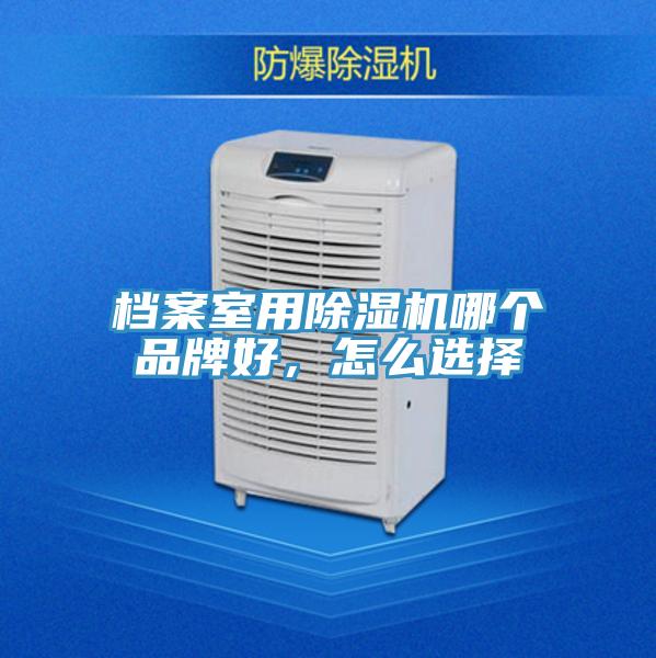 檔案室用除濕機哪個品牌好，怎么選擇