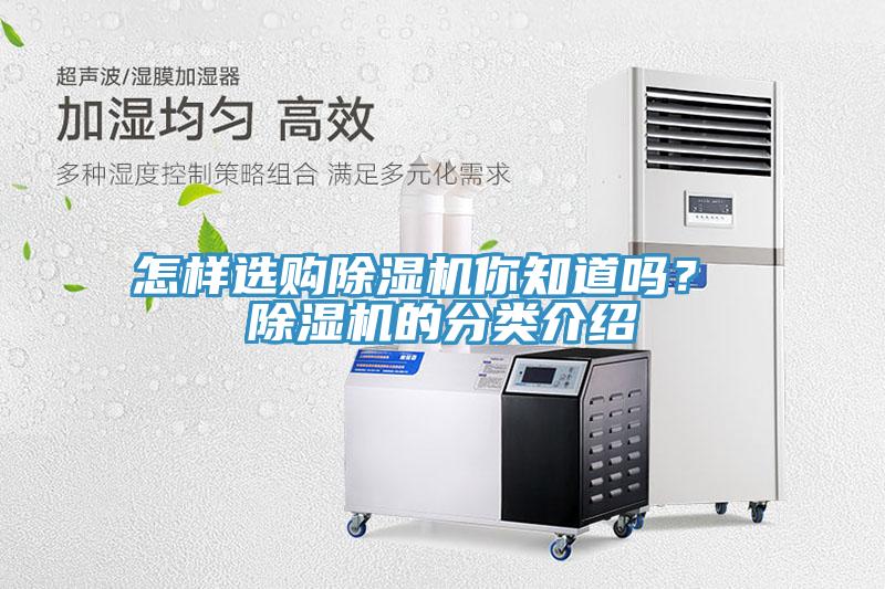 怎樣選購除濕機(jī)你知道嗎？ 除濕機(jī)的分類介紹