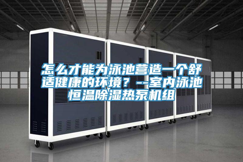 怎么才能為泳池營(yíng)造一個(gè)舒適健康的環(huán)境？--室內(nèi)泳池恒溫除濕熱泵機(jī)組