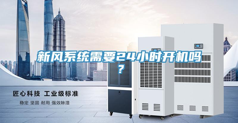 新風(fēng)系統(tǒng)需要24小時開機嗎？