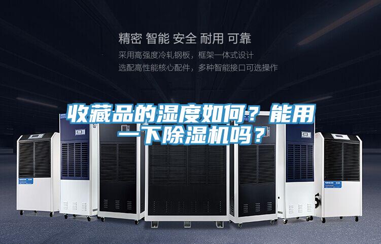 收藏品的濕度如何？能用一下除濕機(jī)嗎？