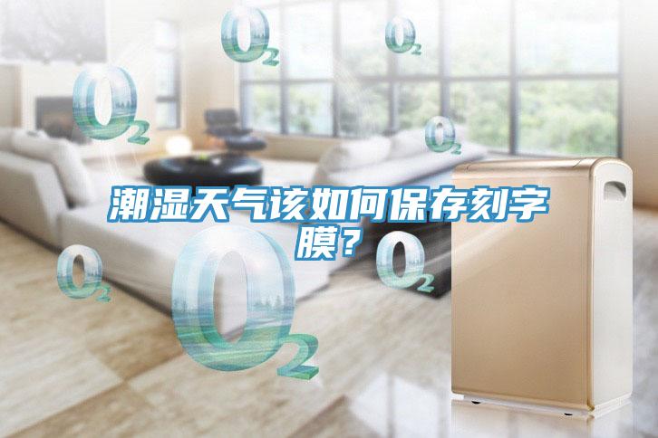 潮濕天氣該如何保存刻字膜？