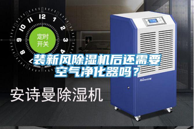 裝新風除濕機后還需要空氣凈化器嗎？