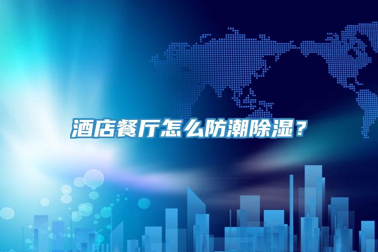 酒店餐廳怎么防潮除濕？