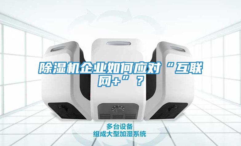 除濕機(jī)企業(yè)如何應(yīng)對“互聯(lián)網(wǎng)+”？