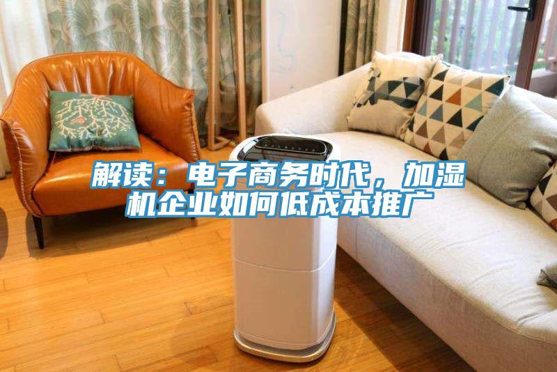 解讀：電子商務時代，加濕機企業(yè)如何低成本推廣
