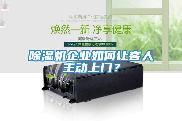 除濕機企業(yè)如何讓客人主動上門？