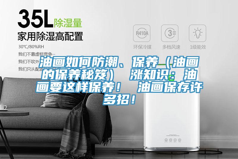 油畫如何防潮、保養(yǎng)（油畫的保養(yǎng)秘笈） 漲知識：油畫要這樣保養(yǎng)！ 油畫保存許多招！