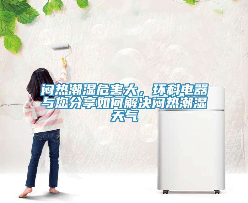 悶熱潮濕危害大，環(huán)科電器與您分享如何解決悶熱潮濕天氣