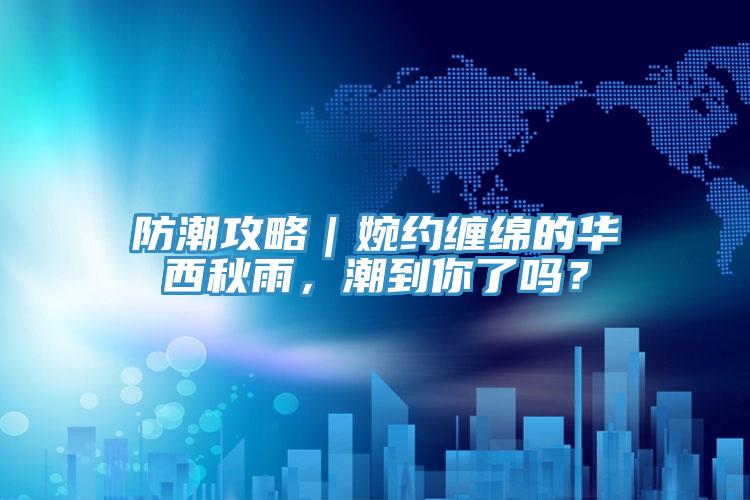 防潮攻略｜婉約纏綿的華西秋雨，潮到你了嗎？
