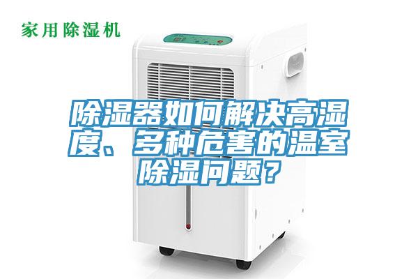 除濕器如何解決高濕度、多種危害的溫室除濕問題？
