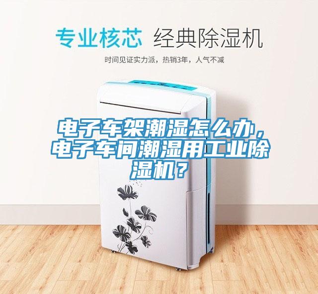 電子車架潮濕怎么辦，電子車間潮濕用工業(yè)除濕機(jī)？