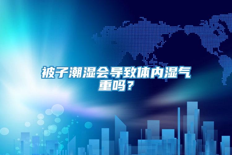 被子潮濕會導致體內(nèi)濕氣重嗎？
