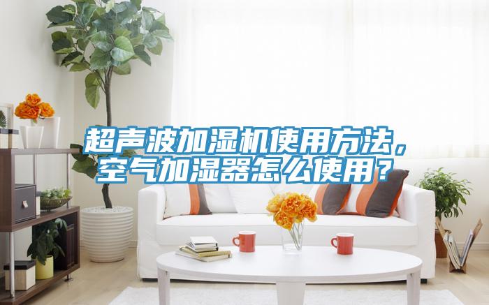 超聲波加濕機(jī)使用方法，空氣加濕器怎么使用？