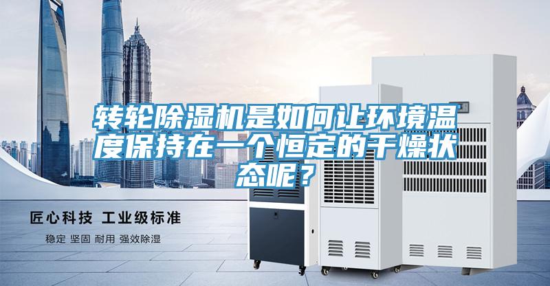 轉(zhuǎn)輪除濕機(jī)是如何讓環(huán)境溫度保持在一個(gè)恒定的干燥狀態(tài)呢？