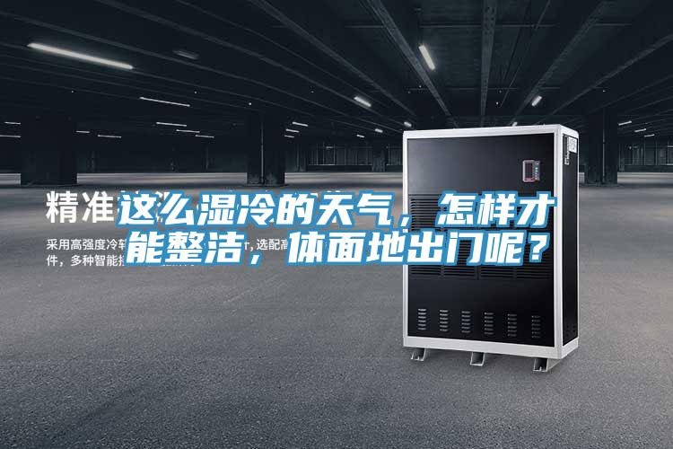 這么濕冷的天氣，怎樣才能整潔，體面地出門呢？