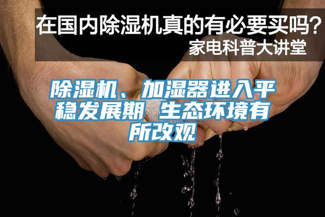 除濕機、加濕器進入平穩(wěn)發(fā)展期 生態(tài)環(huán)境有所改觀