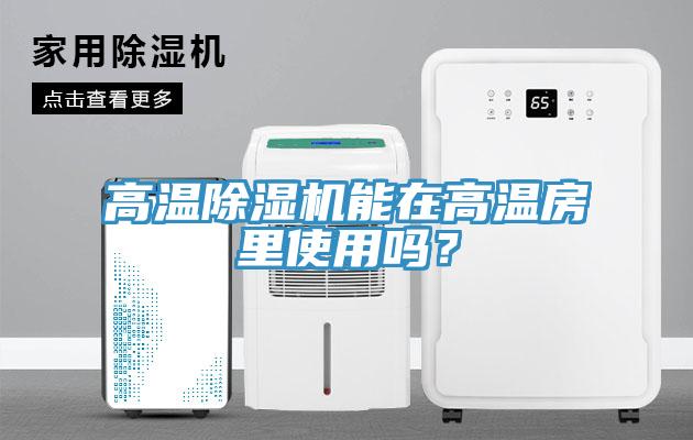 高溫除濕機(jī)能在高溫房里使用嗎？
