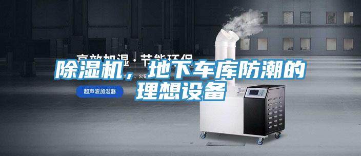 除濕機(jī)，地下車(chē)庫(kù)防潮的理想設(shè)備