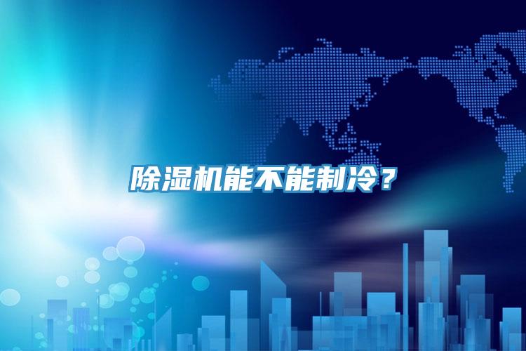 除濕機(jī)能不能制冷？
