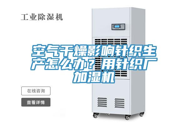 空氣干燥影響針織生產(chǎn)怎么辦？用針織廠加濕機(jī)