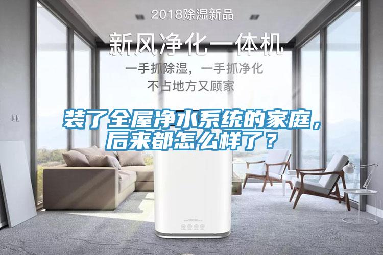 裝了全屋凈水系統(tǒng)的家庭，后來都怎么樣了？
