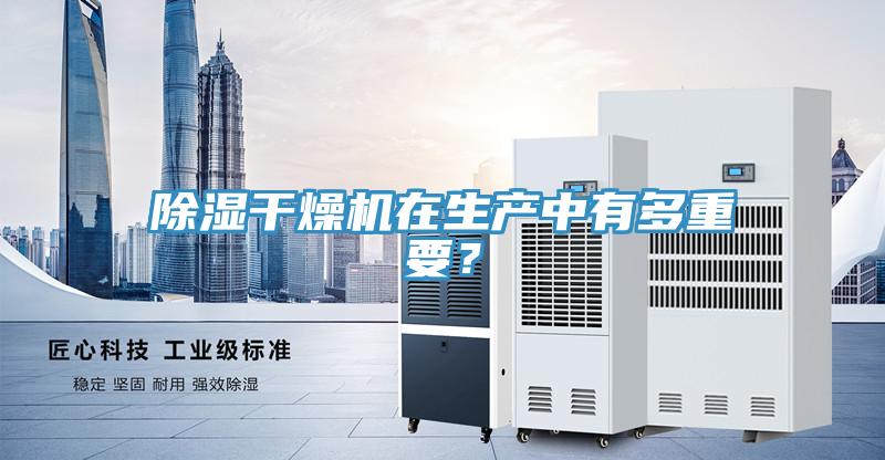 除濕干燥機(jī)在生產(chǎn)中有多重要？