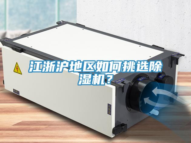 江浙滬地區(qū)如何挑選除濕機(jī)？