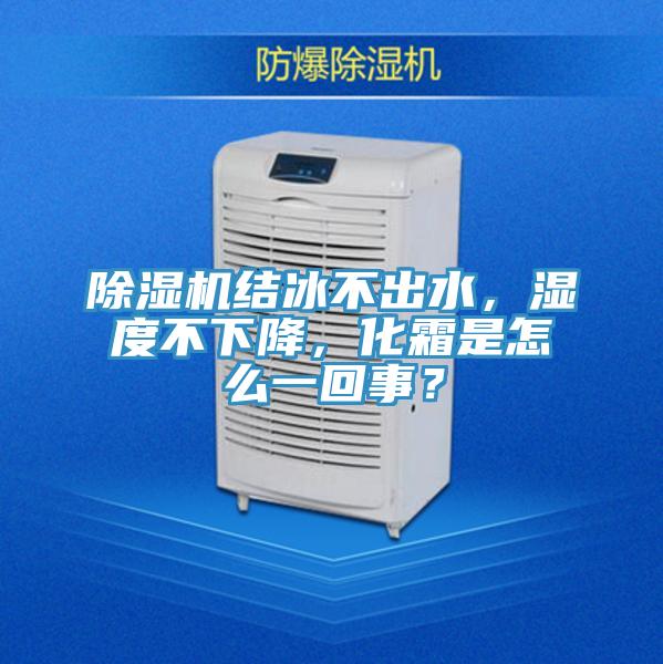 除濕機結(jié)冰不出水，濕度不下降，化霜是怎么一回事？