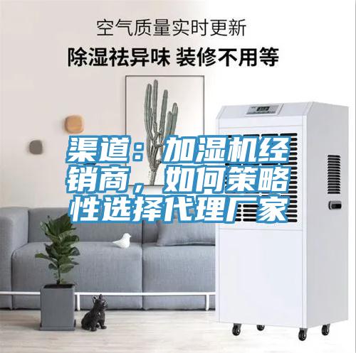 渠道：加濕機經(jīng)銷商，如何策略性選擇代理廠家