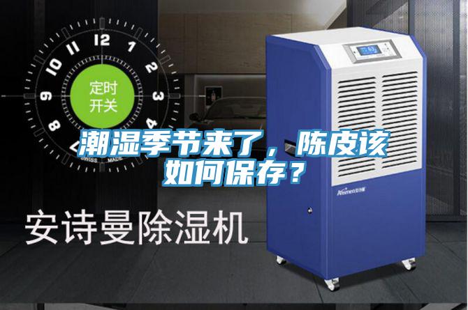 潮濕季節(jié)來了，陳皮該如何保存？