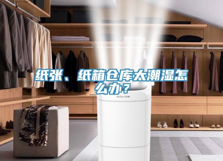 紙張、紙箱倉(cāng)庫太潮濕怎么辦？