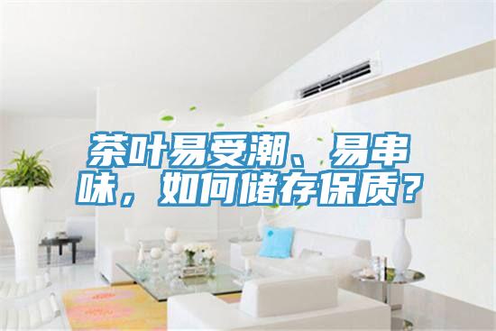 茶葉易受潮、易串味，如何儲(chǔ)存保質(zhì)？