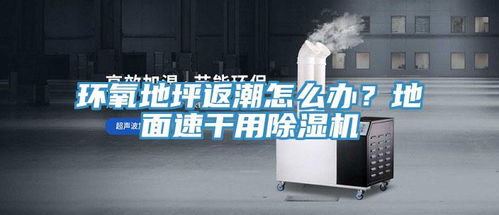 環(huán)氧地坪返潮怎么辦？地面速干用除濕機