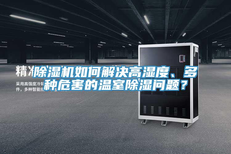 除濕機如何解決高濕度、多種危害的溫室除濕問題？