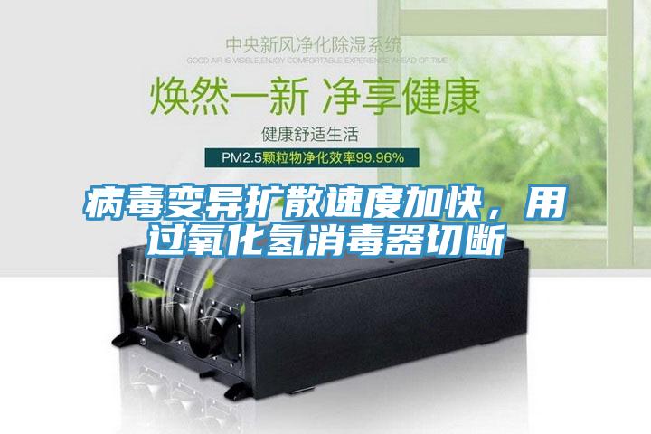 病毒變異擴(kuò)散速度加快，用過氧化氫消毒器切斷