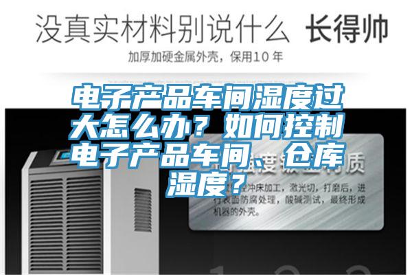 電子產(chǎn)品車間濕度過大怎么辦？如何控制電子產(chǎn)品車間、倉庫濕度？