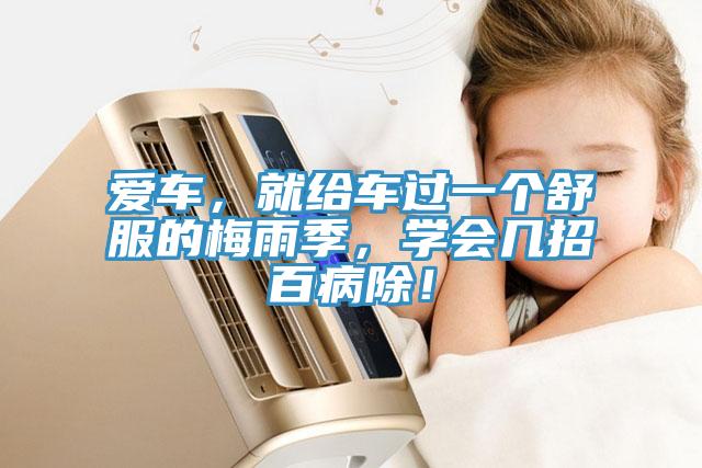 愛車，就給車過一個(gè)舒服的梅雨季，學(xué)會(huì)幾招百病除！