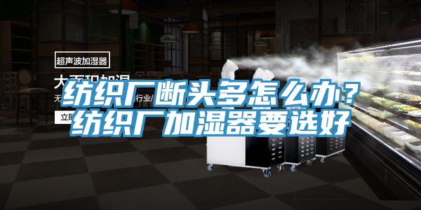 紡織廠斷頭多怎么辦？紡織廠加濕器要選好
