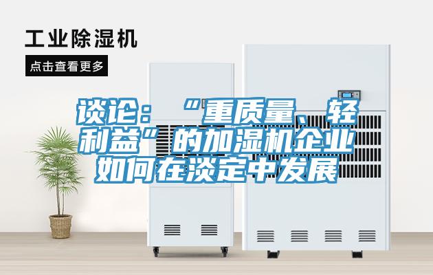 談論：“重質(zhì)量、輕利益”的加濕機企業(yè)如何在淡定中發(fā)展