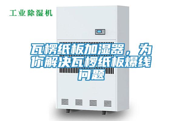 瓦楞紙板加濕器，為你解決瓦欏紙板爆線問題