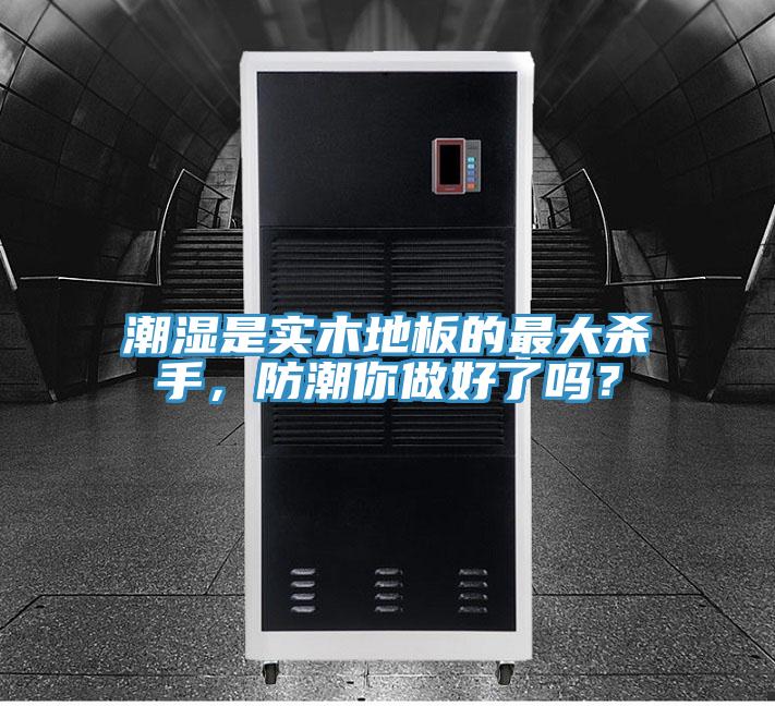 潮濕是實木地板的最大殺手，防潮你做好了嗎？