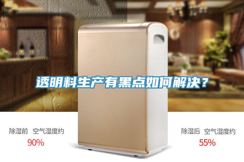 透明料生產(chǎn)有黑點(diǎn)如何解決？
